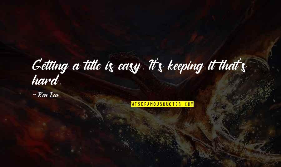 Loferno Quotes By Ken Liu: Getting a title is easy. It's keeping it