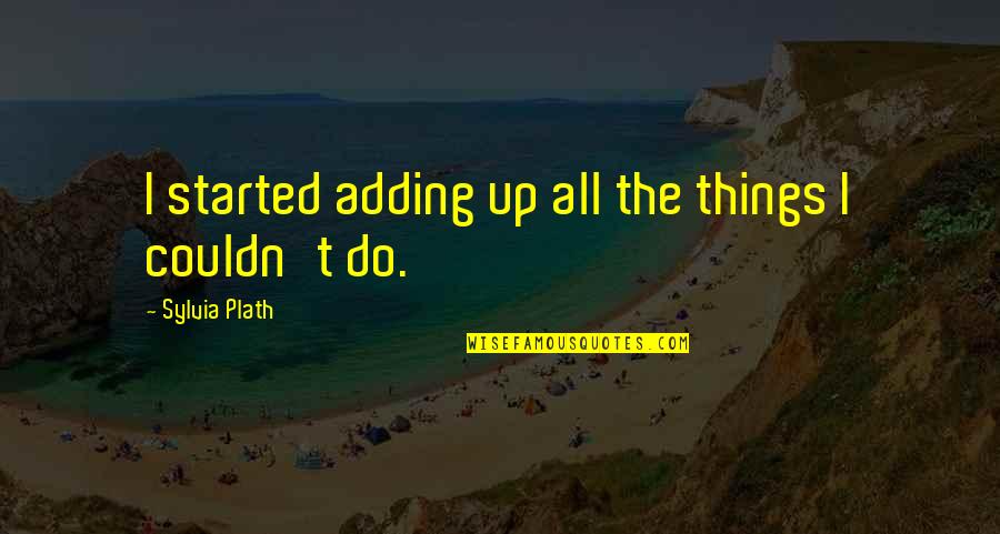 Loffa Quotes By Sylvia Plath: I started adding up all the things I Loffa Quotes By Sylvia Plath: I started adding up all the things I
