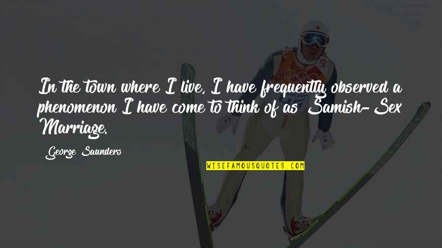 Loffler Senior Quotes By George Saunders: In the town where I live, I have Loffler Senior Quotes By George Saunders: In the town where I live, I have