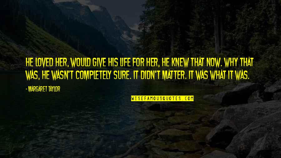 Loffler Senior Quotes By Margaret Taylor: He loved her, would give his life for Loffler Senior Quotes By Margaret Taylor: He loved her, would give his life for