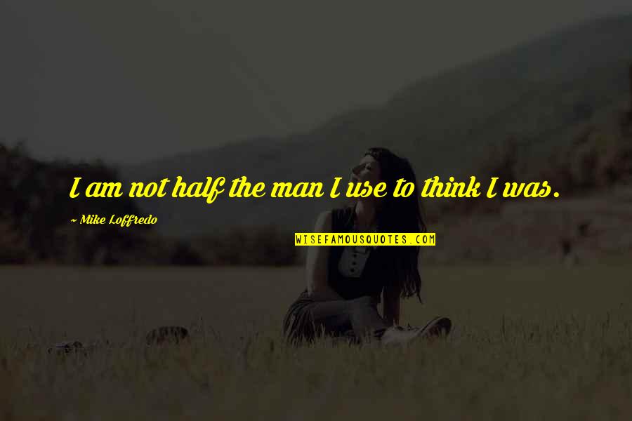 Loffredo Quotes By Mike Loffredo: I am not half the man I use Loffredo Quotes By Mike Loffredo: I am not half the man I use