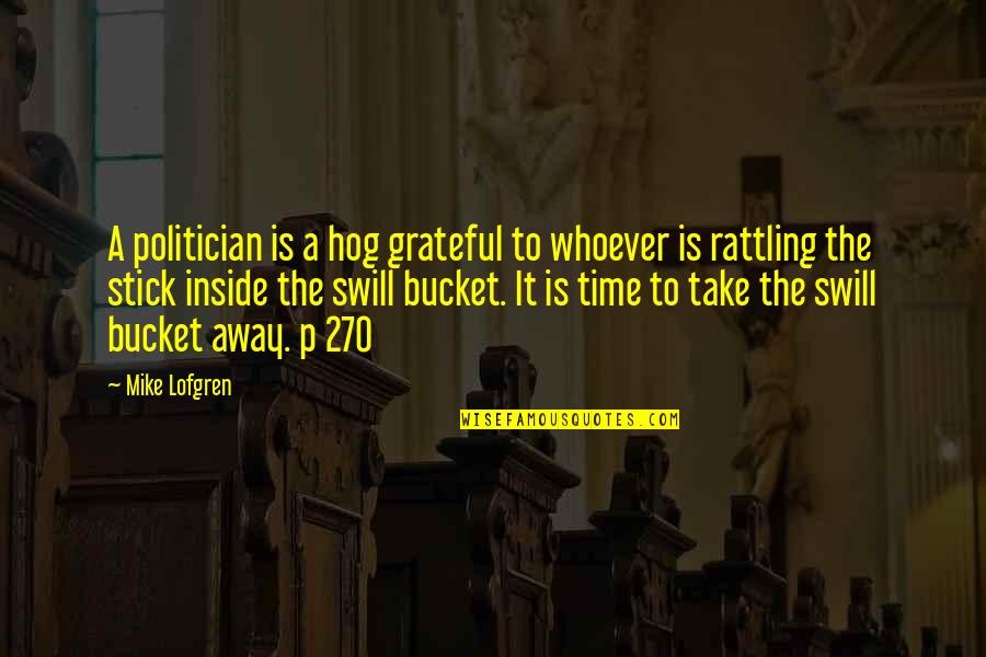 Lofgren Quotes By Mike Lofgren: A politician is a hog grateful to whoever