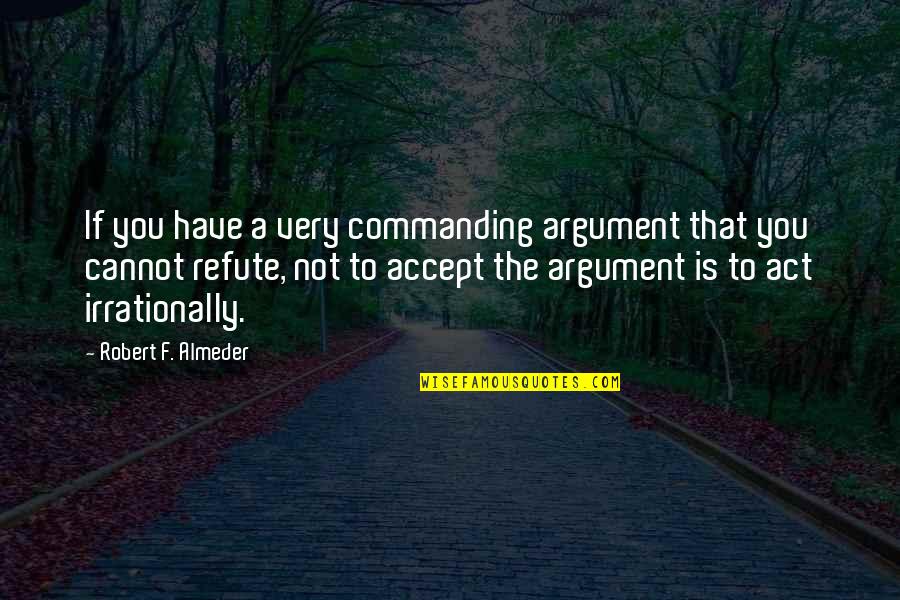 Lofgren Report Quotes By Robert F. Almeder: If you have a very commanding argument that Lofgren Report Quotes By Robert F. Almeder: If you have a very commanding argument that