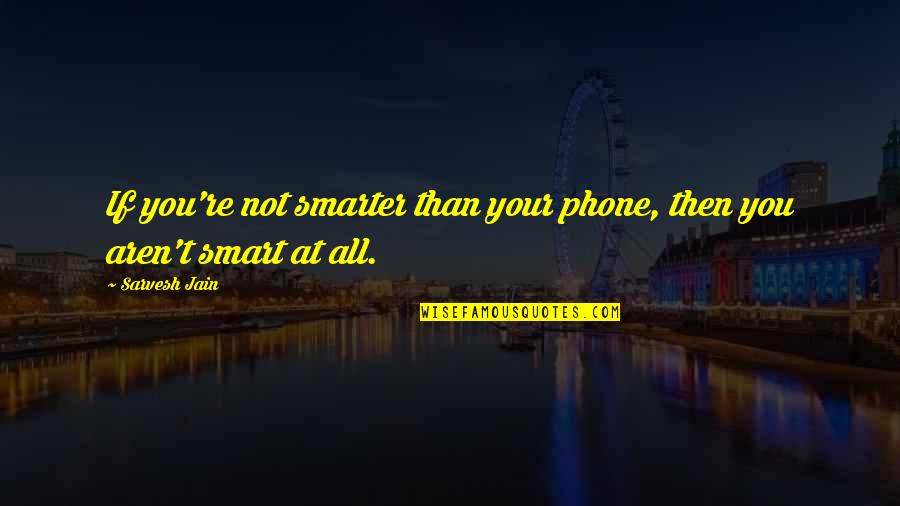 Lofiest Quotes By Sarvesh Jain: If you're not smarter than your phone, then