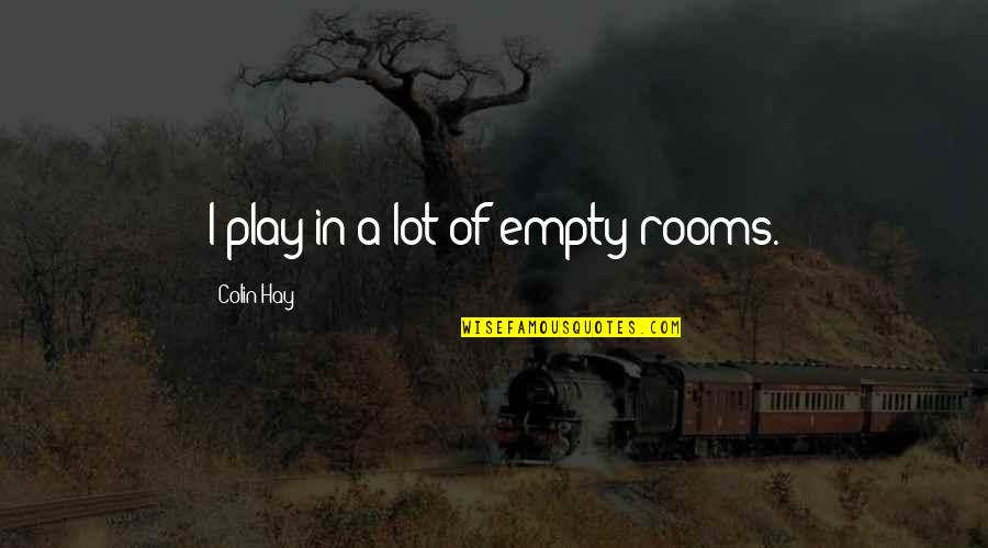 Lofland Nv Quotes By Colin Hay: I play in a lot of empty rooms. Lofland Nv Quotes By Colin Hay: I play in a lot of empty rooms.