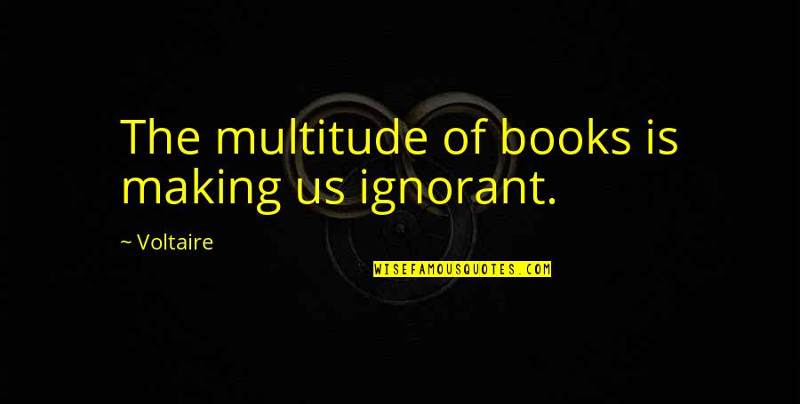 Lofquist Welding Quotes By Voltaire: The multitude of books is making us ignorant.