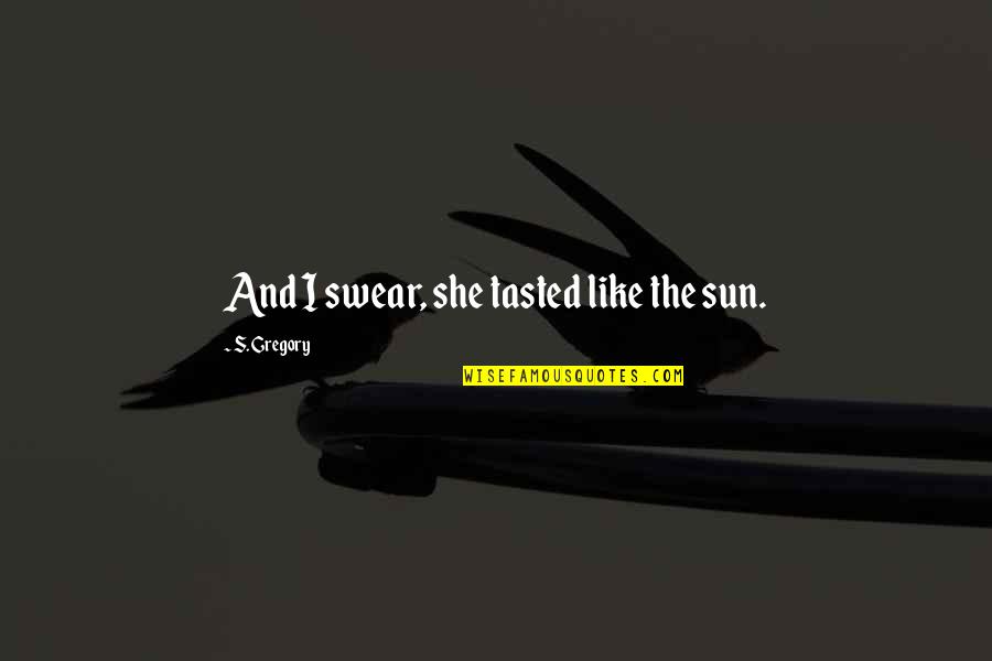 Lofranco Kuvasz Quotes By S. Gregory: And I swear, she tasted like the sun. Lofranco Kuvasz Quotes By S. Gregory: And I swear, she tasted like the sun.