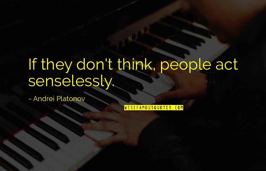Lofranco Unibg Quotes By Andrei Platonov: If they don't think, people act senselessly. Lofranco Unibg Quotes By Andrei Platonov: If they don't think, people act senselessly.
