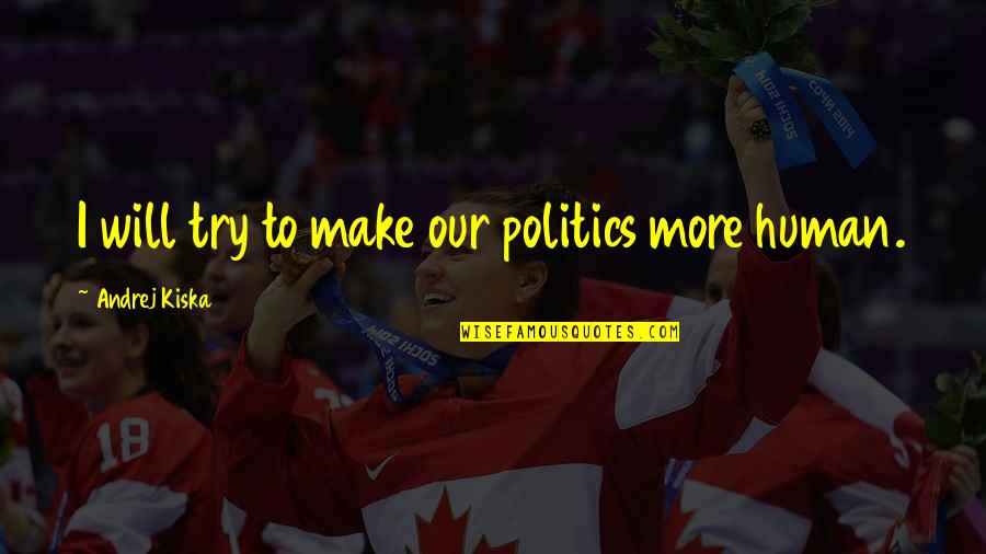 Lofranco Unibg Quotes By Andrej Kiska: I will try to make our politics more Lofranco Unibg Quotes By Andrej Kiska: I will try to make our politics more