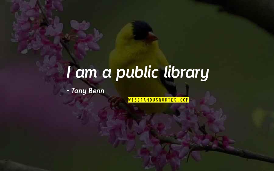 Lofranco Unibg Quotes By Tony Benn: I am a public library Lofranco Unibg Quotes By Tony Benn: I am a public library
