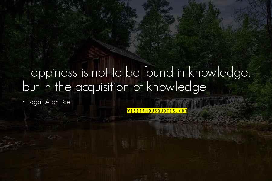 Lofted Queen Quotes By Edgar Allan Poe: Happiness is not to be found in knowledge,