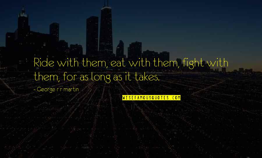 Lofthus Samvirkelag Quotes By George R R Martin: Ride with them, eat with them, fight with Lofthus Samvirkelag Quotes By George R R Martin: Ride with them, eat with them, fight with
