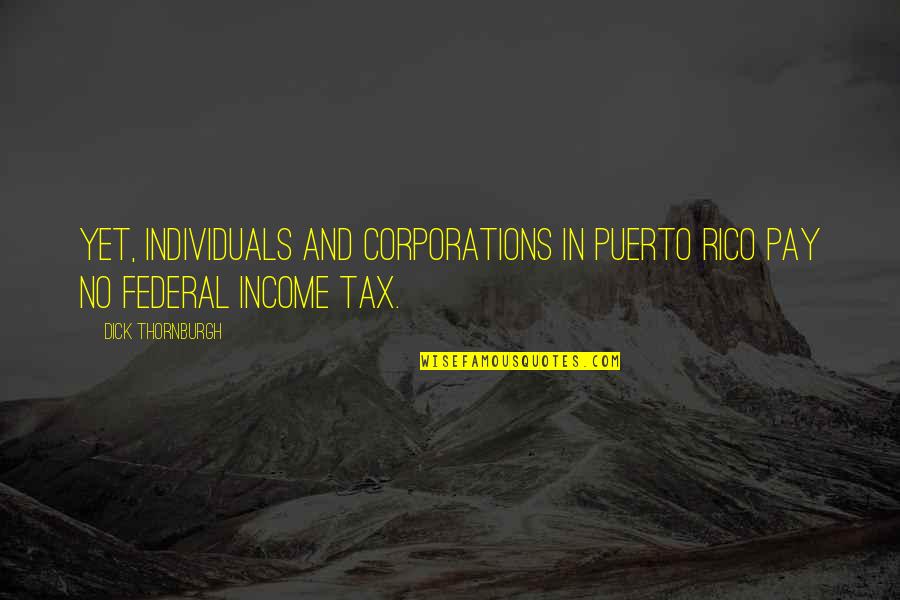 Loftily Antonyms Quotes By Dick Thornburgh: Yet, individuals and corporations in Puerto Rico pay