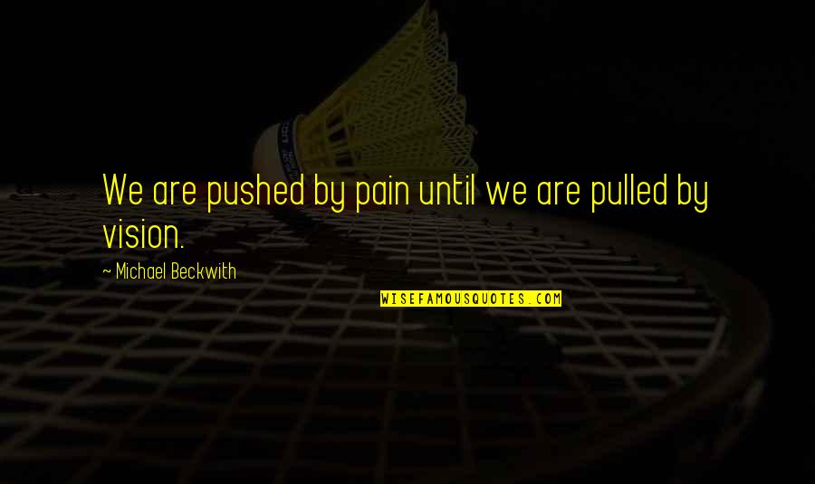 Loftily Antonyms Quotes By Michael Beckwith: We are pushed by pain until we are