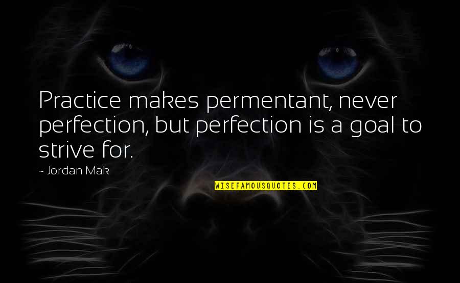 Loftily Quotes By Jordan Mak: Practice makes permentant, never perfection, but perfection is