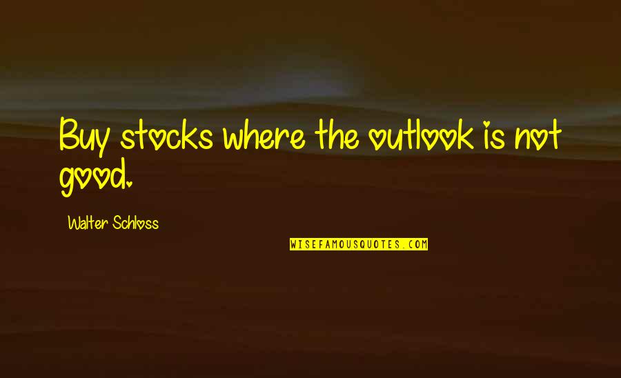 Loftily Quotes By Walter Schloss: Buy stocks where the outlook is not good. Loftily Quotes By Walter Schloss: Buy stocks where the outlook is not good.