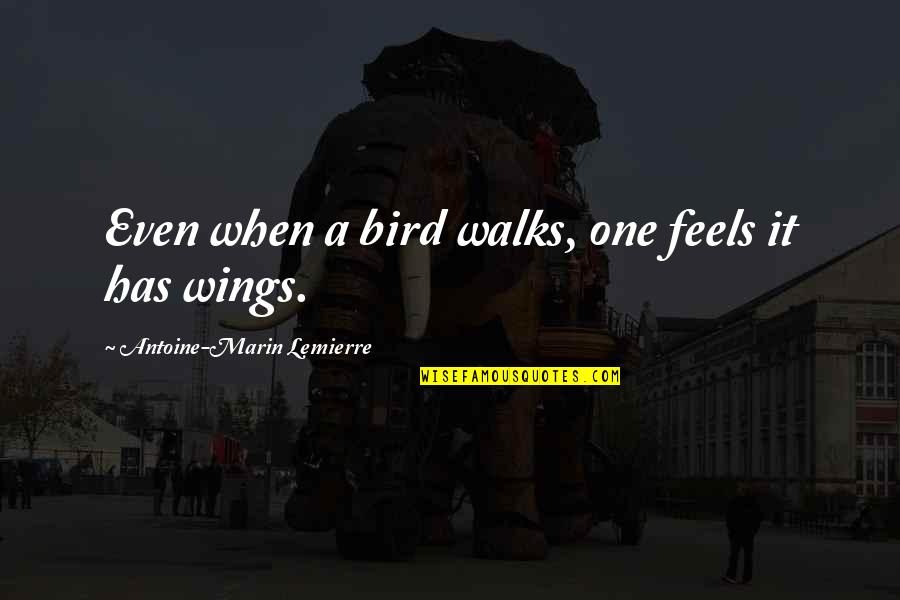Loftiness Quotes By Antoine-Marin Lemierre: Even when a bird walks, one feels it Loftiness Quotes By Antoine-Marin Lemierre: Even when a bird walks, one feels it
