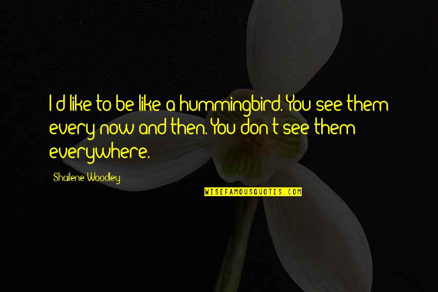 Loftiness Quotes By Shailene Woodley: I'd like to be like a hummingbird. You Loftiness Quotes By Shailene Woodley: I'd like to be like a hummingbird. You