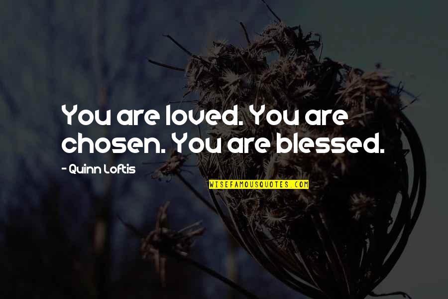 Loftis Quotes By Quinn Loftis: You are loved. You are chosen. You are