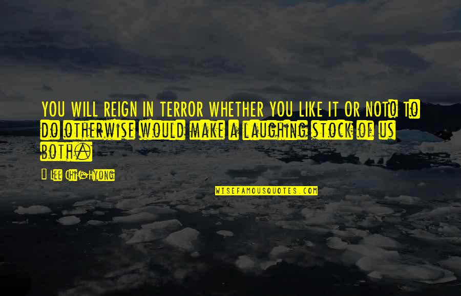 Lofton Quotes By Lee Chi-Hyong: YOU WILL REIGN IN TERROR WHETHER YOU LIKE Lofton Quotes By Lee Chi-Hyong: YOU WILL REIGN IN TERROR WHETHER YOU LIKE