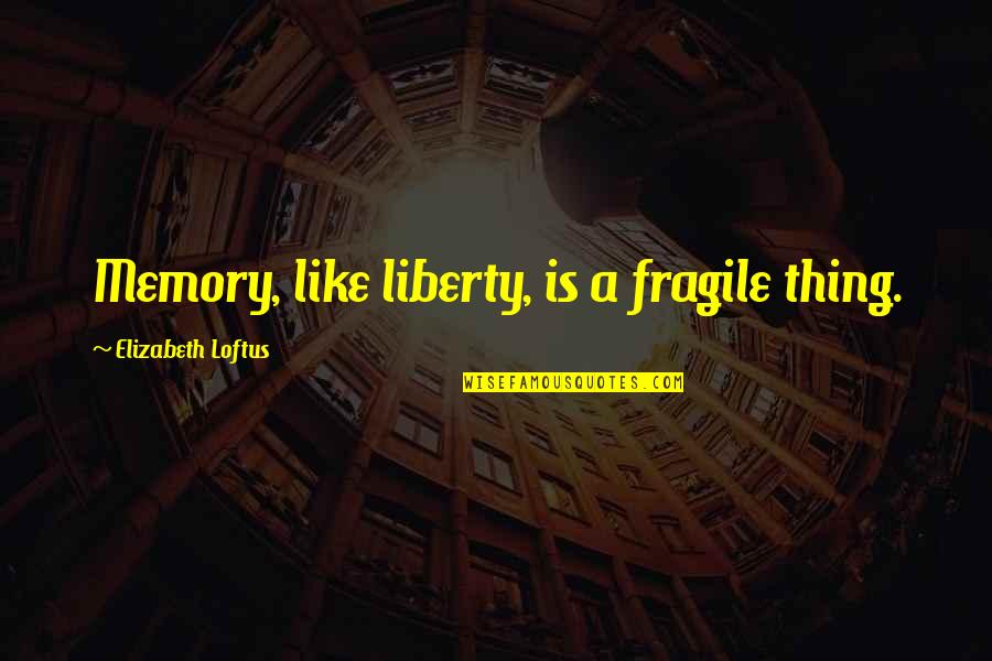 Loftus Quotes By Elizabeth Loftus: Memory, like liberty, is a fragile thing. Loftus Quotes By Elizabeth Loftus: Memory, like liberty, is a fragile thing.