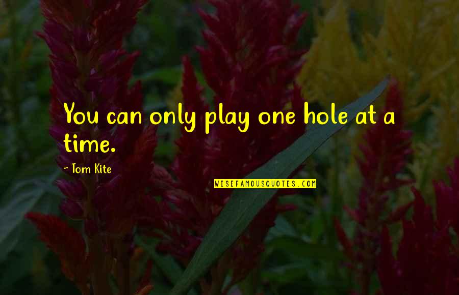 Lofty Goals Quotes By Tom Kite: You can only play one hole at a