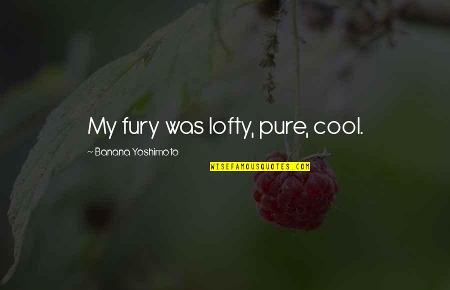 Lofty Quotes By Banana Yoshimoto: My fury was lofty, pure, cool.