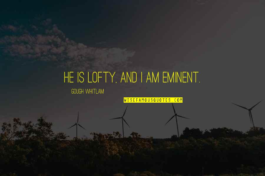 Lofty Quotes By Gough Whitlam: He is lofty, and I am eminent.