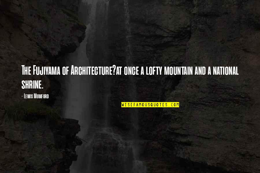 Lofty Quotes By Lewis Mumford: The Fujiyama of Architecture?at once a lofty mountain