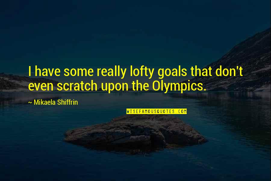 Lofty Quotes By Mikaela Shiffrin: I have some really lofty goals that don't