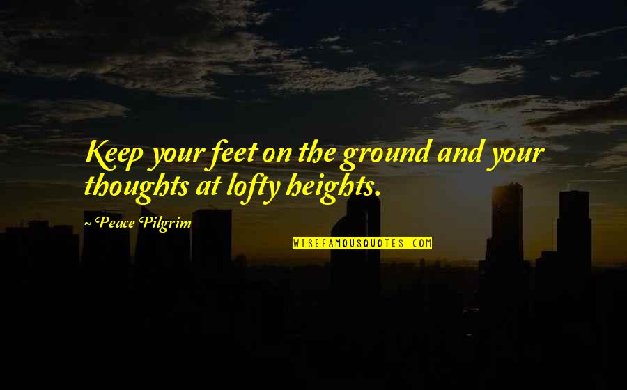 Lofty Quotes By Peace Pilgrim: Keep your feet on the ground and your