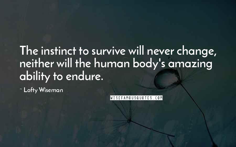 Lofty Wiseman quotes: The instinct to survive will never change, neither will the human body's amazing ability to endure.