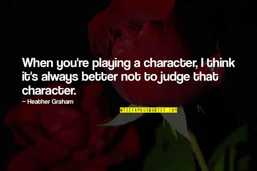 Log Cabins Quotes By Heather Graham: When you're playing a character, I think it's