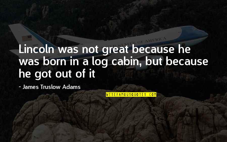 Log Cabins Quotes By James Truslow Adams: Lincoln was not great because he was born