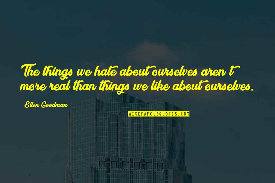 Log Fire Quotes By Ellen Goodman: The things we hate about ourselves aren't more