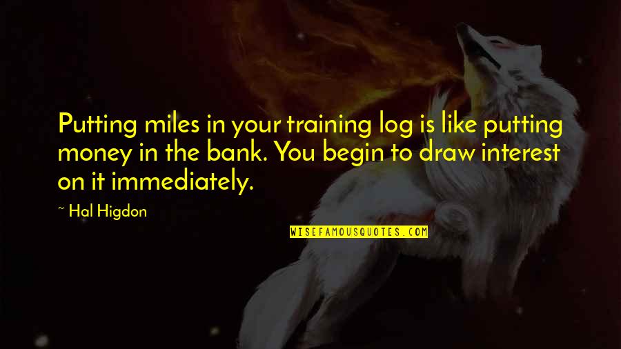 Log Out Quotes By Hal Higdon: Putting miles in your training log is like