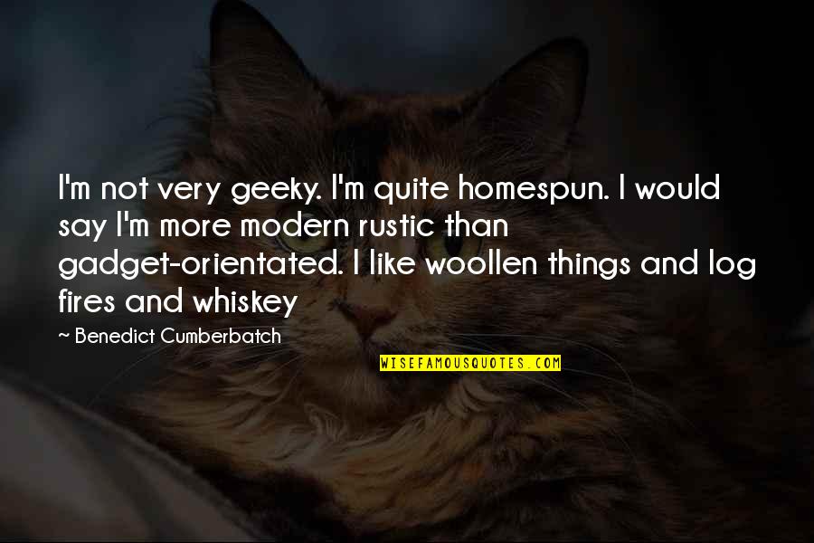 Log Quotes By Benedict Cumberbatch: I'm not very geeky. I'm quite homespun. I