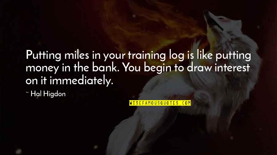 Log Quotes By Hal Higdon: Putting miles in your training log is like