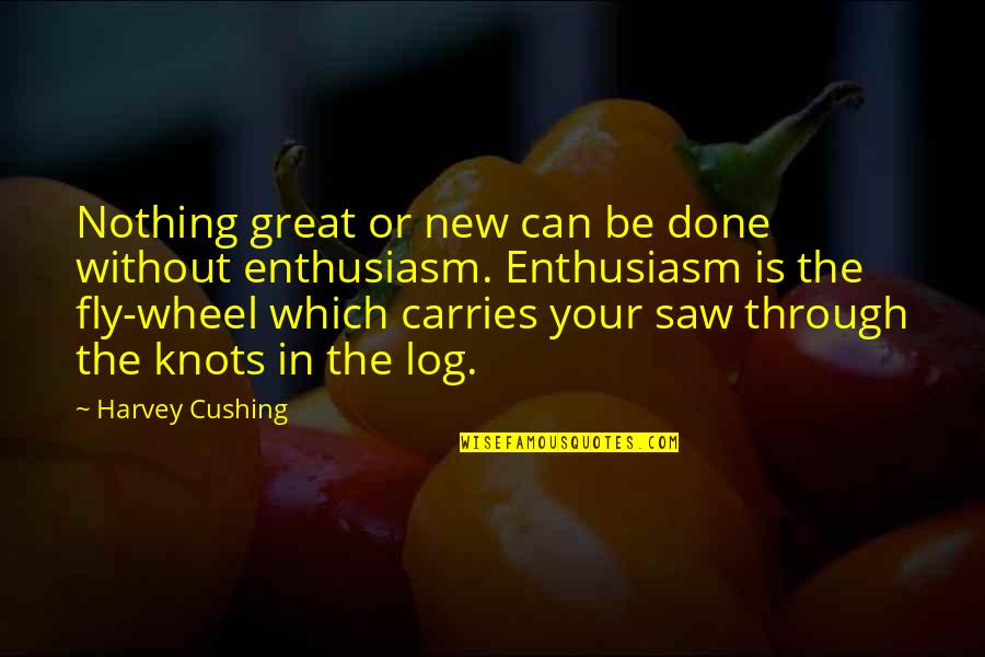 Log Quotes By Harvey Cushing: Nothing great or new can be done without