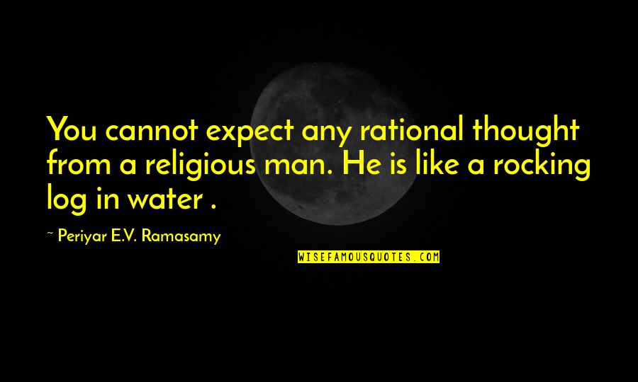 Log Quotes By Periyar E.V. Ramasamy: You cannot expect any rational thought from a