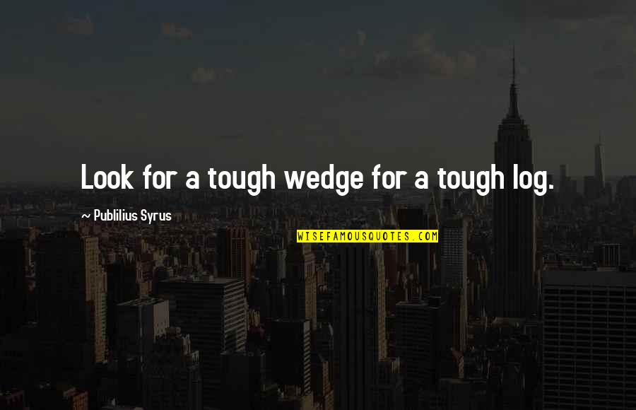 Log Quotes By Publilius Syrus: Look for a tough wedge for a tough