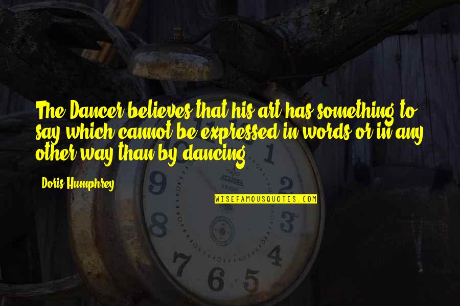 Log Truck Driver Quotes By Doris Humphrey: The Dancer believes that his art has something