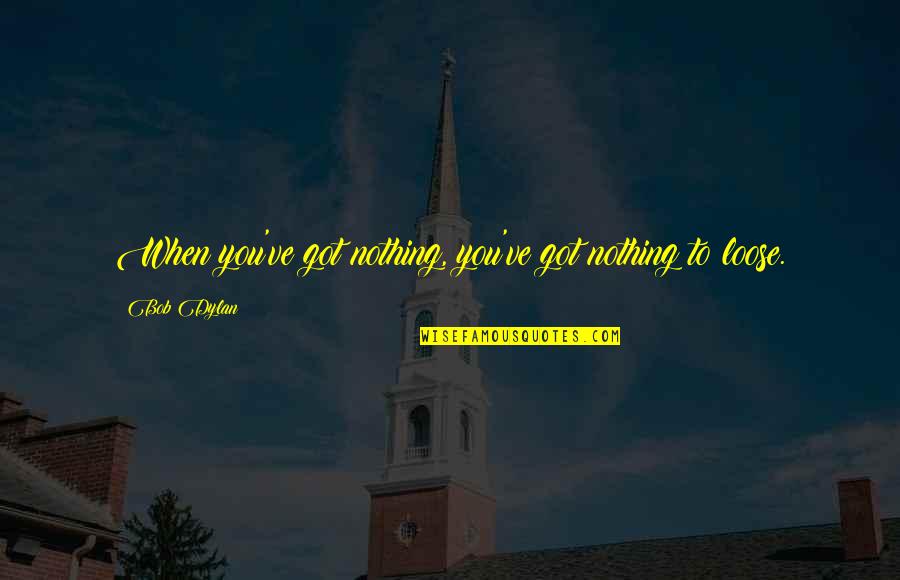 Logalbo Pizza Quotes By Bob Dylan: When you've got nothing, you've got nothing to