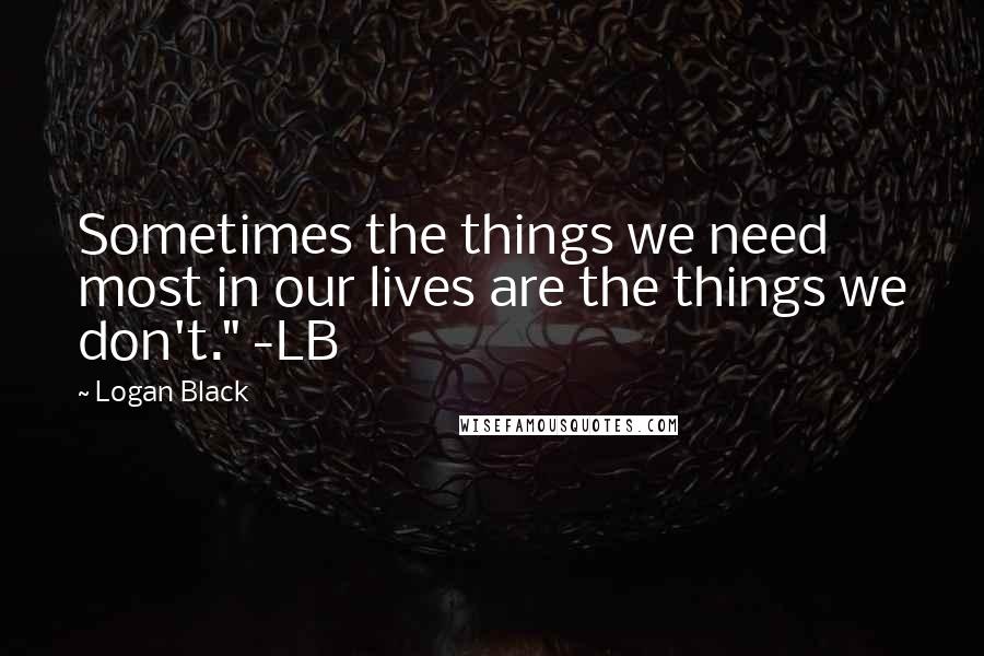 Logan Black quotes: Sometimes the things we need most in our lives are the things we don't." -LB