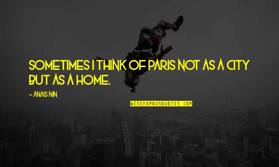 Logan Brandenburg Quotes By Anais Nin: Sometimes I think of Paris not as a