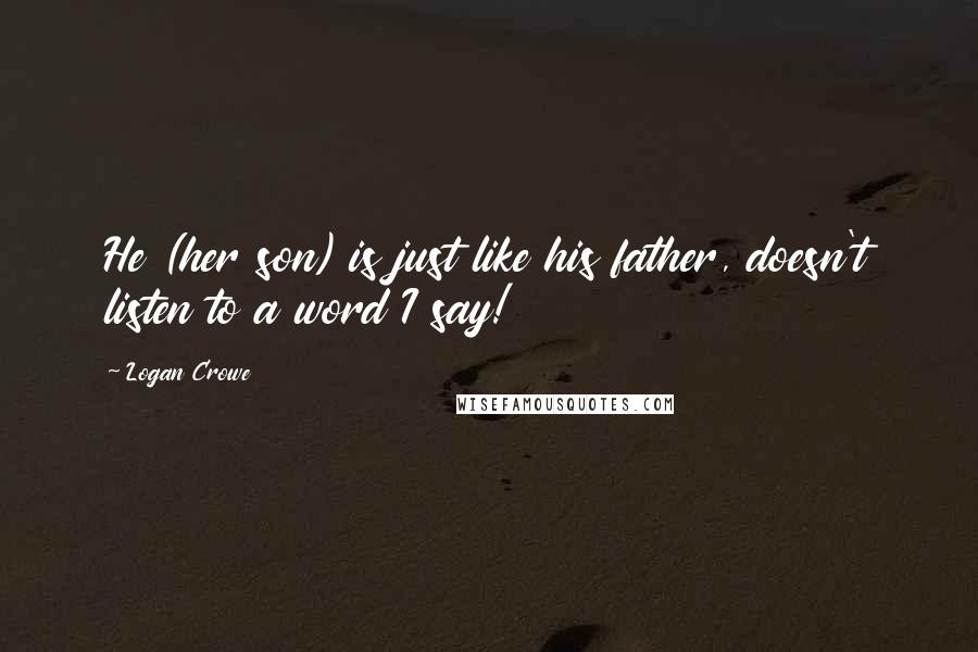 Logan Crowe quotes: He (her son) is just like his father, doesn't listen to a word I say!
