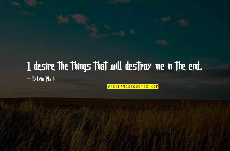 Logan Fell Quotes By Sylvia Plath: I desire the things that will destroy me