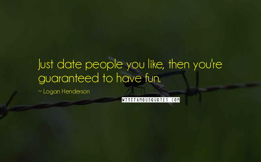 Logan Henderson quotes: Just date people you like, then you're guaranteed to have fun.