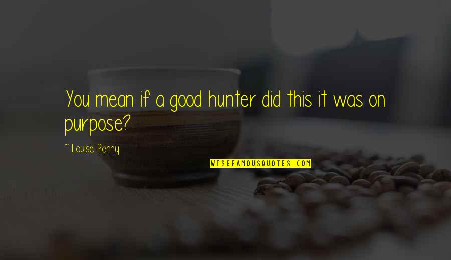 Logan Kade Quotes By Louise Penny: You mean if a good hunter did this
