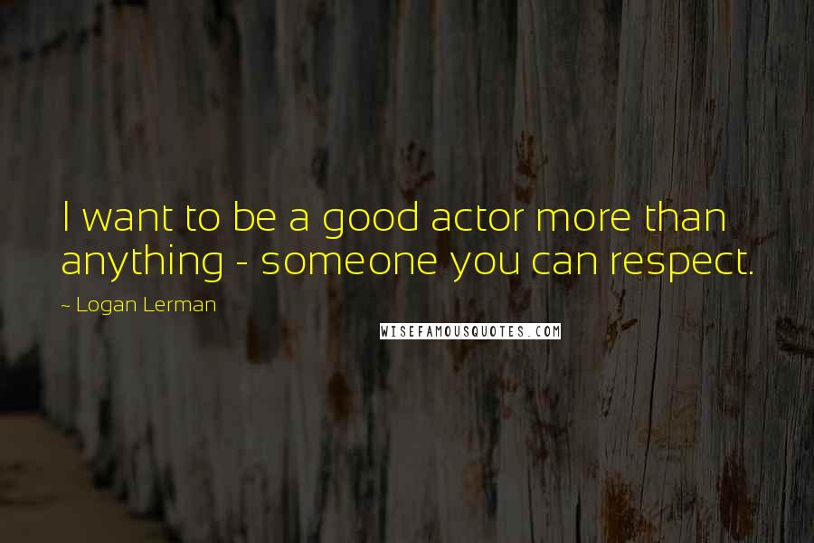 Logan Lerman quotes: I want to be a good actor more than anything - someone you can respect.